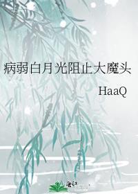 病弱白月光阻止大魔头作者HaaQ