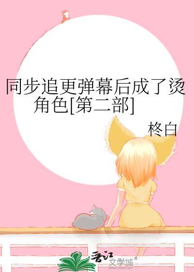 同步追更弹幕后成了烫角色第二部txt