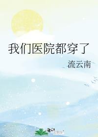 我们医院都穿了by百度资源最新章