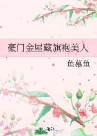 豪门华屋与旗袍美人by鱼慕鱼