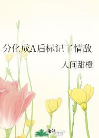 分化成a后标记了情敌 人间甜橙