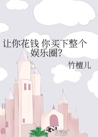 让你花钱 你买下整个娱乐圈的