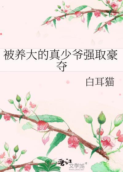 被养大的真少爷强取豪夺by白耳猫