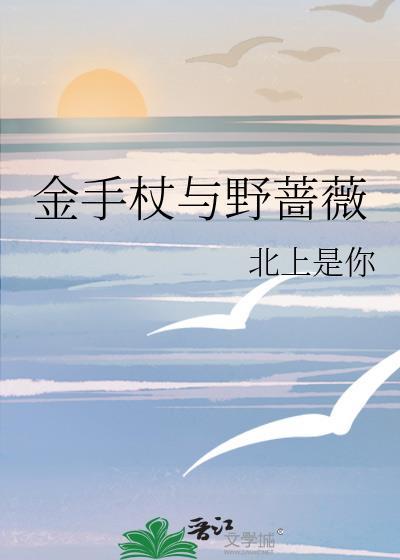 金手杖与野蔷薇 北上是你 免费