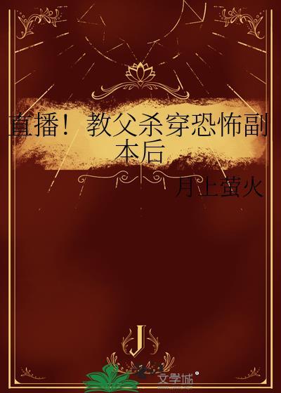 直播教父杀穿恐怖副本后TXT百度