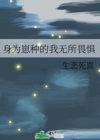 作者生悲死喜所写的身为崽种的我无所畏惧
