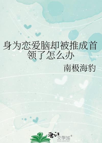 身为恋爱脑却被推成首领了怎么办免费阅读