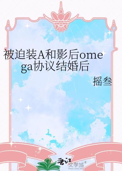 被迫装a和影后omega协议结婚后瑶三