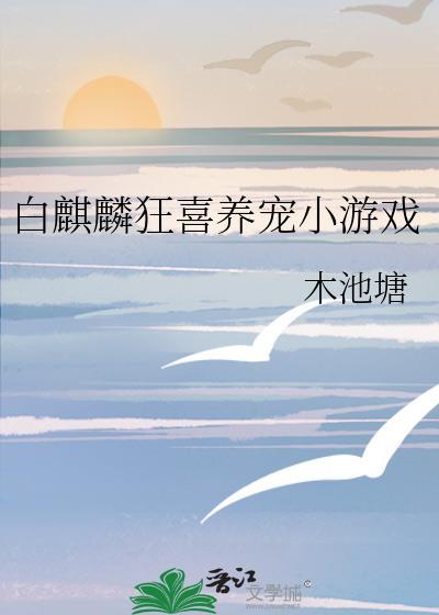 白麒麟狂喜养宠小游戏 木池塘 笔趣阁