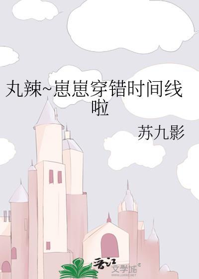 丸辣崽崽穿错时间线啦免费