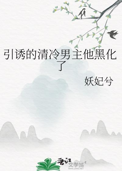 引诱的清冷男主后他黑化了TXT