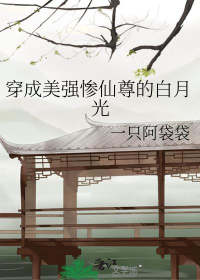 穿成美强惨仙尊的白月光txt