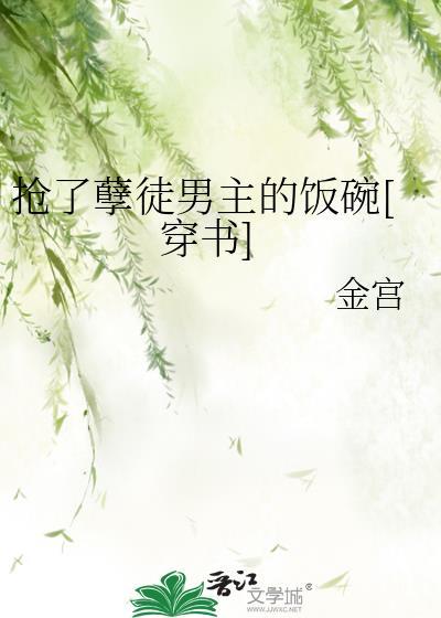 抢了孽徒男主的饭碗作者金宫