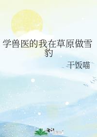 学兽医的我在草原做雪豹干饭喵