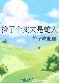 捡了个丈夫是蛇人竹子吃熊猫云盘