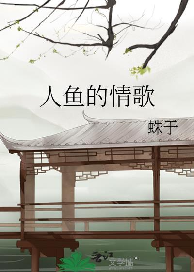 人鱼的情歌 蛛于免费阅读