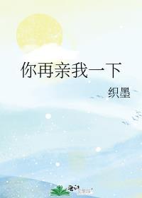 你再亲我一下织墨全文番外TXT