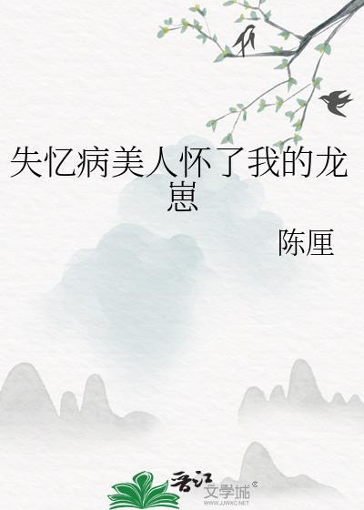 失忆病美人怀了我的龙崽作者陈厘