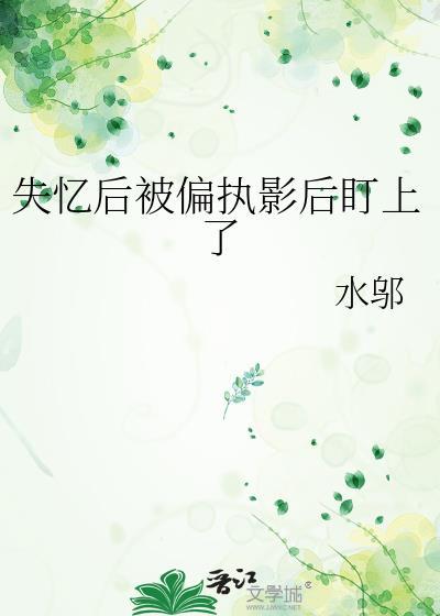 失忆后我成了偏执狂的白月光