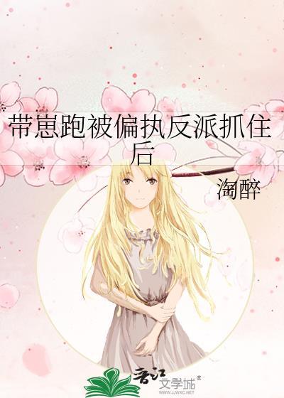 带崽跑被偏执反派抓住后免费阅读