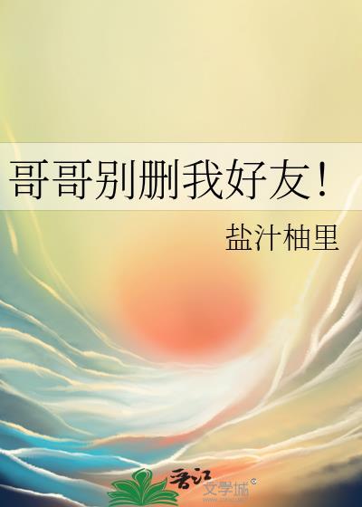 哥哥别删我好友全文阅读