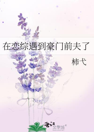 在恋综遇到豪门前夫了 柿弋 免费