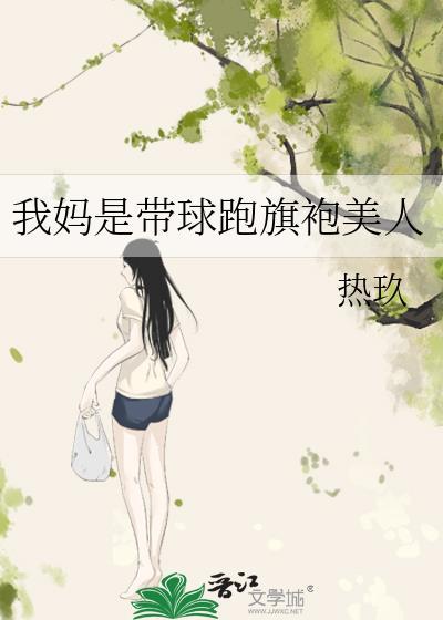 我妈带球跑旗袍美人最新章节更新