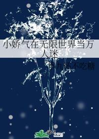小娇气在无限世界当万人迷笔趣阁
