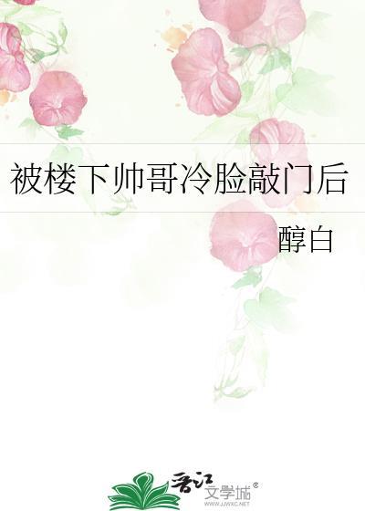 被楼下帅哥冷脸敲门后完结