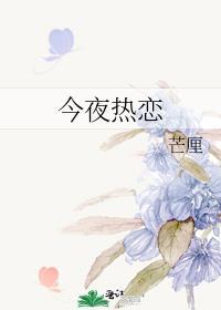 今夜热恋芒厘笔趣阁