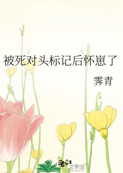被死对头标记后我带球跑了全文免费阅读