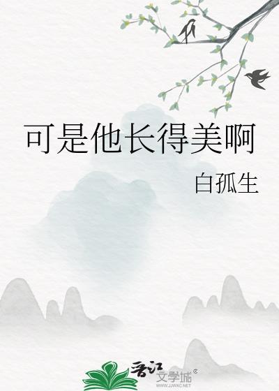 可是他长得美啊by白孤生 观影体番外