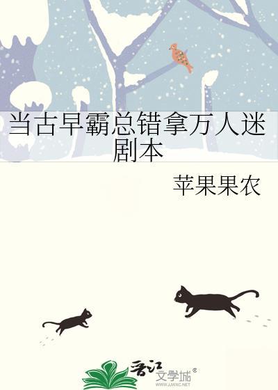 当古早霸总错拿万人迷剧本本书作者 苹果果农