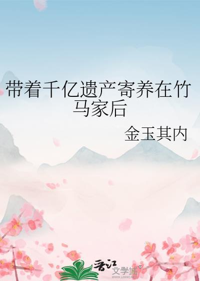 带着千亿遗产寄养在竹马家中
