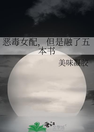 恶毒女配但是融了五本书