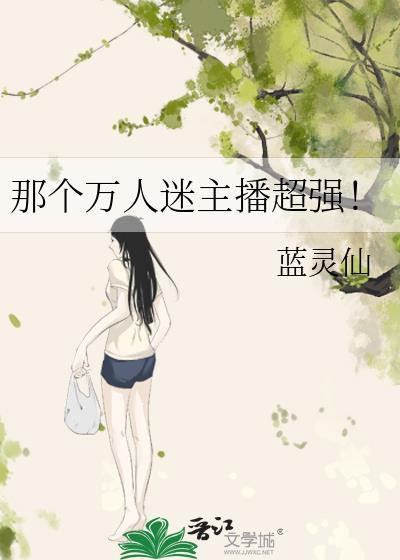 那个万人迷主播超强txt