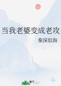 当我老婆变成老攻by 秦深似海全文免费阅读