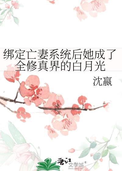绑定亡妻系统后她成了全修真界的白月光笔趣阁