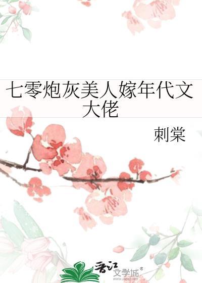 七零炮灰美人嫁年代文大佬刺棠林湘