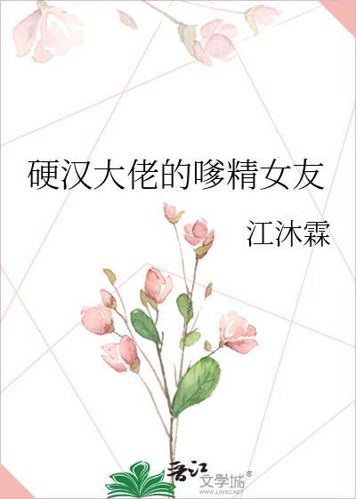 硬汉大佬的嗲精女友 作者江沐霖