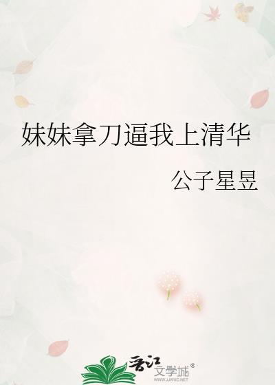 妹妹拿刀逼我上清华公子星星免费阅读