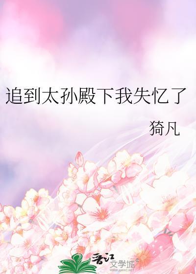 追到太孙殿下我失忆了笔趣阁