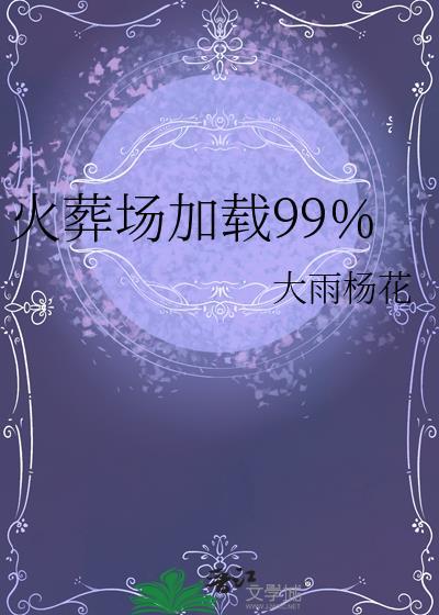 火葬场加载99%by大雨杨花 ...