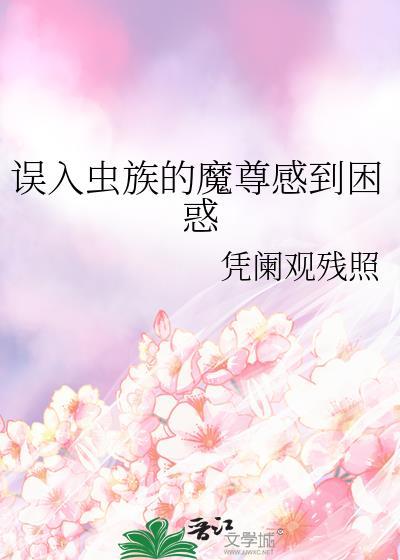 误入虫族的魔尊感到困惑免费