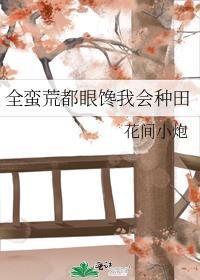 全蛮荒的人都跪求我种田