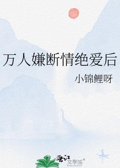 万人嫌断情绝爱后TXT笔趣阁