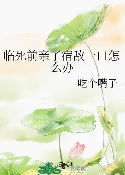 临死前亲了死对头一口然后被救活了