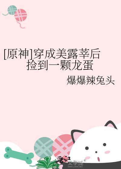 原神穿成美露莘后捡到一颗龙蛋