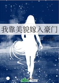 我靠美貌嫁入豪门推文