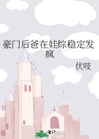 豪门后爸在娃综稳定发疯伏吱免费阅